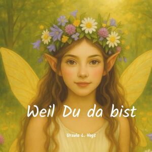 Vogt, Ursula L. Weil Du da bist...: Ein Geschenkbuch für eine Freundin, mit Elfen, Geschichten, Rezepten und Gedichten Vogt, Ursula L. Weil Du da bist...: Ein Geschenkbuch für eine Freundin, mit Elfen, Geschichten, Rezepten und Gedichten
