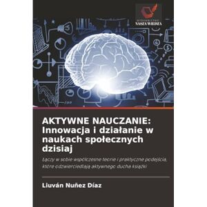 Nuñez Díaz, Liuván AKTYWNE NAUCZANIE: Innowacja i działanie w naukach społecznych dzisiaj: Łączy w sobie współczesne teorie i praktyczne podejścia, które odzwierciedlają ... i dzialanie w naukach spolecznych dzisiaj Nuñez Díaz, Liuván AKTYWNE NAUCZANIE: Innowacja i działanie w naukach społecznych dzisiaj: Łączy w sobie współczesne teorie i praktyczne podejścia, które odzwierciedlają ... i dzialanie w naukach spolecznych dzisiaj