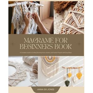 Jones, Anna GX Macramé for Beginners Book: A Complete Guide to Crafting Stunning Home, Garden, and Fashion Projects with Easy Steps Jones, Anna GX Macramé for Beginners Book: A Complete Guide to Crafting Stunning Home, Garden, and Fashion Projects with Easy Steps