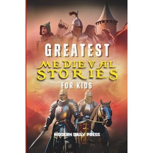 Press, Modern Daily Greatest Medieval Stories for Kids: Unbelievable Historical True Tales, Maps and Battles to Inspire Courage for Young Readers (Historical Non Fiction Books for Kids) Press, Modern Daily Greatest Medieval Stories for Kids: Unbelievable Historical True Tales, Maps and Battles to Inspire Courage for Young Readers (Historical Non Fiction Books for Kids)