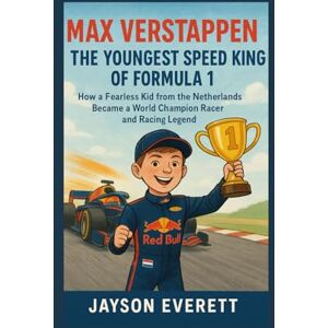 Everett, Jayson Max Verstappen: The Youngest Speed King of Formula 1: How a Fearless Kid from the Netherlands Became a World Champion Racer and Racing Legend Everett, Jayson Max Verstappen: The Youngest Speed King of Formula 1: How a Fearless Kid from the Netherlands Became a World Champion Racer and Racing Legend