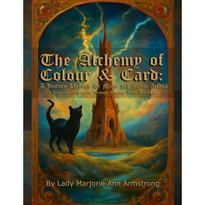 Armstrong, Lady Marjorie Ann The Alchemy of Colour & Card: A Journey Through the Major and Minor Arcana: A Tarot Colouring Quest Through Meaning, Myth, and Magic Armstrong, Lady Marjorie Ann The Alchemy of Colour & Card: A Journey Through the Major and Minor Arcana: A Tarot Colouring Quest Through Meaning, Myth, and Magic