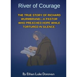 Donovan, Ethan Luke River of Courage: The True Story of Richard Wurmbrand—A Pastor Who Preached Hope While Tortured in Silence. (Shaping the Kingdom: Biographies of Faithful Christian Pioneers) Donovan, Ethan Luke River of Courage: The True Story of Richard Wurmbrand—A Pastor Who Preached Hope While Tortured in Silence. (Shaping the Kingdom: Biographies of Faithful Christian Pioneers)