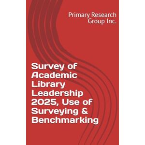 Primary Research Group Inc. Survey of Academic Library Leadership 2025, Use of Surveying & Benchmarking Primary Research Group Inc. Survey of Academic Library Leadership 2025, Use of Surveying & Benchmarking
