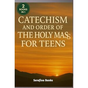 Banks, Serafina Catechism and Order of the Holy Mass for Teens: A Simple Guide to Understanding the Faith, the Mass, and Living for Christ Every Day Banks, Serafina Catechism and Order of the Holy Mass for Teens: A Simple Guide to Understanding the Faith, the Mass, and Living for Christ Every Day