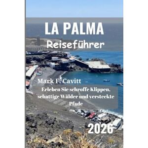 Cavitt, Mark F. LA PALMA Reiseführer 2026: Erleben Sie schroffe Klippen, schattige Wälder und versteckte Pfade Cavitt, Mark F. LA PALMA Reiseführer 2026: Erleben Sie schroffe Klippen, schattige Wälder und versteckte Pfade