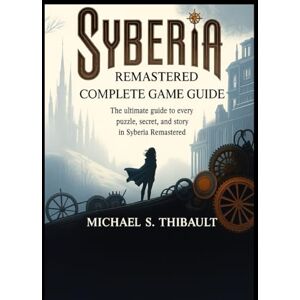 S. Thibault, Michael SYBERIA REMASTERED: COMPLETE GAME GUIDE: The Ultimate Guide to Every Puzzle, Secret, and Story in Syberia Remastered S. Thibault, Michael SYBERIA REMASTERED: COMPLETE GAME GUIDE: The Ultimate Guide to Every Puzzle, Secret, and Story in Syberia Remastered