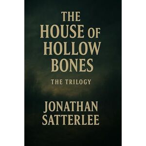 Satterlee, Jonathan The House of Hollow Bones: Complete Trilogy Satterlee, Jonathan The House of Hollow Bones: Complete Trilogy