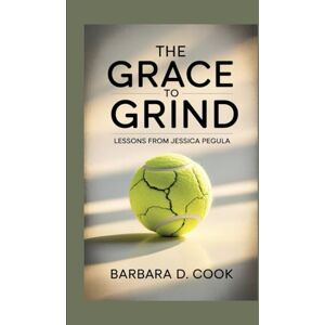D. Cook, Barbara The Grace to Grind: Lessons from Jessica Pegula D. Cook, Barbara The Grace to Grind: Lessons from Jessica Pegula