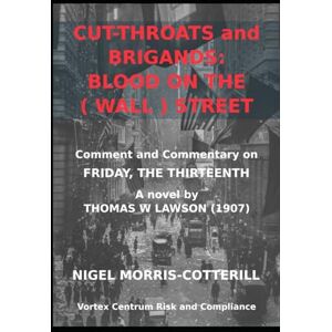 Morris-Cotterill, Nigel CUT-THROATS AND BRIGANDS: BLOOD on the ( WALL) STREET: Lawson's Friday the Thirteenth: Context and Commentary (The Vortex Centrum Financial Crime Risk and Compliance Library) Morris-Cotterill, Nigel CUT-THROATS AND BRIGANDS: BLOOD on the ( WALL) STREET: Lawson's Friday the Thirteenth: Context and Commentary (The Vortex Centrum Financial Crime Risk and Compliance Library)