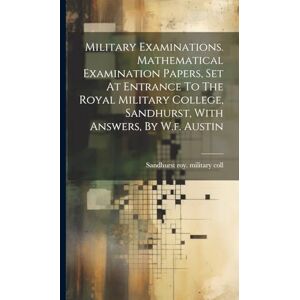 Military Examinations. Mathematical Examination Papers, Set At Entrance To The Royal Military College, Sandhurst, With Answers, By W.f. Austin Military Examinations. Mathematical Examination Papers, Set At Entrance To The Royal Military College, Sandhurst, With Answers, By W.f. Austin