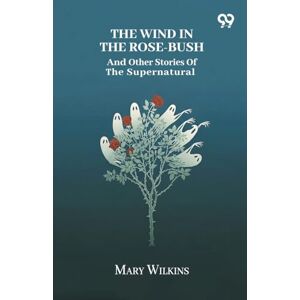 Wilkins, Mary The Wind In The Rose-Bush And Other Stories Of The Supernatural Wilkins, Mary The Wind In The Rose-Bush And Other Stories Of The Supernatural