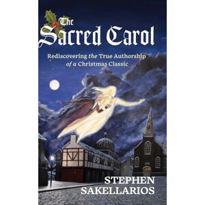 Sakellarios, Stephen The Sacred Carol: Rediscovering the True Authorship of a Christmas Classic Sakellarios, Stephen The Sacred Carol: Rediscovering the True Authorship of a Christmas Classic