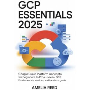 Reed, Amelia GCP Essentials 2025: Google Cloud Platform Concepts for Beginners to Pros: Master GCP Fundamentals, Services, and Architecture – Hands-On Guide to Building Scalable Cloud Solutions with Google Cloud Reed, Amelia GCP Essentials 2025: Google Cloud Platform Concepts for Beginners to Pros: Master GCP Fundamentals, Services, and Architecture – Hands-On Guide to Building Scalable Cloud Solutions with Google Cloud