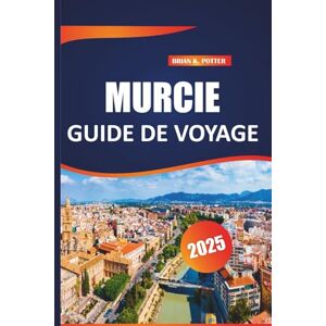 POTTER, BRIAN K. Murcie Guide de voyage 2025: Conseils essentiels, aventures en plein air, sites incontournables et trésors cachés pour une escapade espagnole parfaite POTTER, BRIAN K. Murcie Guide de voyage 2025: Conseils essentiels, aventures en plein air, sites incontournables et trésors cachés pour une escapade espagnole parfaite