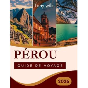 Wills, Tony PÉROU GUIDE DE VOYAGE 2026: Le guide de voyage ultime du Pérou : explorez le Machu Picchu, la Vallée Sacrée, l'Amazonie et au-delà Wills, Tony PÉROU GUIDE DE VOYAGE 2026: Le guide de voyage ultime du Pérou : explorez le Machu Picchu, la Vallée Sacrée, l'Amazonie et au-delà