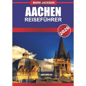 Jackson AACHEN REISEFÜHRER 2026: Erkunden Sie gotische Architektur, Thermalbäder und mittelalterliche Märkte in Westdeutschland Jackson AACHEN REISEFÜHRER 2026: Erkunden Sie gotische Architektur, Thermalbäder und mittelalterliche Märkte in Westdeutschland