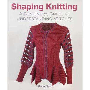 Ellen, Alison Shaping Knitting: A Designers Guide to Understanding Stitches Ellen, Alison Shaping Knitting: A Designers Guide to Understanding Stitches