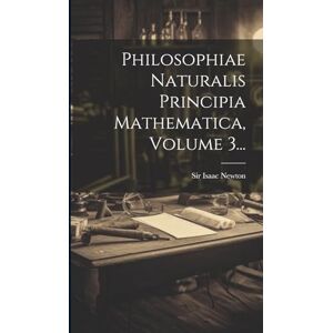 Newton, Sir Isaac Philosophiae Naturalis Principia Mathematica, Volume 3... Newton, Sir Isaac Philosophiae Naturalis Principia Mathematica, Volume 3...