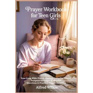Willow, Alfred Prayer Workbook for Teen Girls: Year‑Long Bible Prayer Journal Featuring Weekly Scripture Prompts, Reflection Questions & Practical Prayer Exercises Willow, Alfred Prayer Workbook for Teen Girls: Year‑Long Bible Prayer Journal Featuring Weekly Scripture Prompts, Reflection Questions & Practical Prayer Exercises