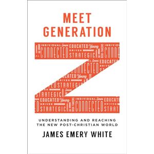 White, James Emery Meet Generation Z: Understanding And Reaching The New Post-Christian World White, James Emery Meet Generation Z: Understanding And Reaching The New Post-Christian World
