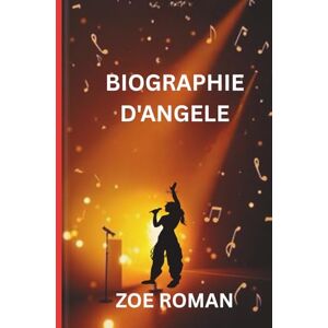 Roman, Zoe BIOGRAPHIE D'ANGELE: De Bruxelles à la célébrité Roman, Zoe BIOGRAPHIE D'ANGELE: De Bruxelles à la célébrité
