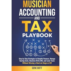 Bott, Gene Musician Accounting and Tax Playbook: Step-by-Step Strategies to Simplify Finances, Manage Touring Costs, Maximize Write-Offs, and Lower Taxes—Without ... or Off (Business and Tax Playbook Series) Bott, Gene Musician Accounting and Tax Playbook: Step-by-Step Strategies to Simplify Finances, Manage Touring Costs, Maximize Write-Offs, and Lower Taxes—Without ... or Off (Business and Tax Playbook Series)