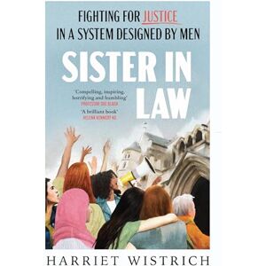 Wistrich, Harriet Sister in Law: Shocking true stories of fighting for justice in a legal system designed by men Wistrich, Harriet Sister in Law: Shocking true stories of fighting for justice in a legal system designed by men