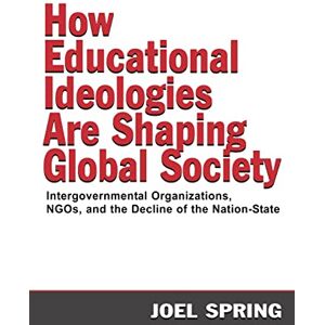 Spring, Joel How Educational Ideologies Are Shaping Global Society: Intergovernmental Organizations, NGOs, and the Decline of the Nation-State (Sociocultural, Political, and Historical Studies in Education) Spring, Joel How Educational Ideologies Are Shaping Global Society: Intergovernmental Organizations, NGOs, and the Decline of the Nation-State (Sociocultural, Political, and Historical Studies in Education)