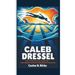 H. Kirby, Carlos Caeleb Dressel: The Flying Fish of Team USA – A Kids’ Biography of Hard Work, Splashing Success & Olympic Gold H. Kirby, Carlos Caeleb Dressel: The Flying Fish of Team USA – A Kids’ Biography of Hard Work, Splashing Success & Olympic Gold