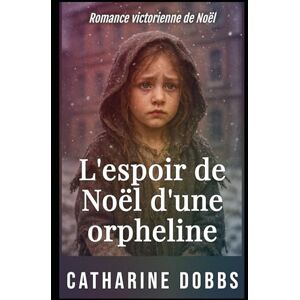 Dobbs, Catharine L'espoir de Noël d'une orpheline: Romance victorienne de Noël: 3 (Sagas Romantiques Victoriennes) Dobbs, Catharine L'espoir de Noël d'une orpheline: Romance victorienne de Noël: 3 (Sagas Romantiques Victoriennes)