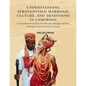 EMPIRE, JORLIJES Understanding AfroNuptials: Marriage, Culture, and Traditions in Cameroon: A Comprehensive Guide to Pre-Marriage, Marriage, and Post-Marriage Practices in African Contexts (Color Edition) EMPIRE, JORLIJES Understanding AfroNuptials: Marriage, Culture, and Traditions in Cameroon: A Comprehensive Guide to Pre-Marriage, Marriage, and Post-Marriage Practices in African Contexts (Color Edition)