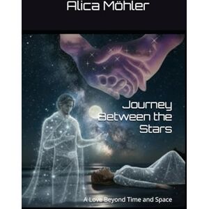 Möhler, Alica Journey Between the Stars: A Love Beyond Time and Space Möhler, Alica Journey Between the Stars: A Love Beyond Time and Space