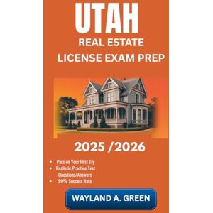 GREEN, WAYLAND A UTAH REAL ESTATE LICENSE EXAM PREP 2025/2026: Effective Guide to Optimize Study Hours and Sharpen Technical Abilities Rapidly GREEN, WAYLAND A UTAH REAL ESTATE LICENSE EXAM PREP 2025/2026: Effective Guide to Optimize Study Hours and Sharpen Technical Abilities Rapidly