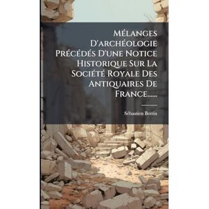 Bottin, Sã(c)Bastien MÃ(c)langes D'archÃ(c)ologie PrÃ(c)cÃ(c)dÃ(c)s D'une Notice Historique Sur La SociÃ(c)tÃ(c) Royale Des Antiquaires De France...... Bottin, Sã(c)Bastien MÃ(c)langes D'archÃ(c)ologie PrÃ(c)cÃ(c)dÃ(c)s D'une Notice Historique Sur La SociÃ(c)tÃ(c) Royale Des Antiquaires De France......