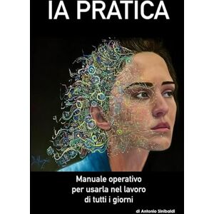 Sinibaldi, Antonio IA PRATICA – Manuale operativo per usarla nel lavoro di tutti i giorni: Strumenti concreti, esempi, prompt ed etica per lavorare meglio con l’intelligenza artificiale Sinibaldi, Antonio IA PRATICA – Manuale operativo per usarla nel lavoro di tutti i giorni: Strumenti concreti, esempi, prompt ed etica per lavorare meglio con l’intelligenza artificiale