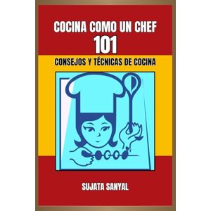 Sanyal, Sujata COCINA COMO UN CHEF: 101 CONSEJOS Y TÉCNICAS DE COCINA: Una guía sencilla y fácil de entender, repleta de información esencial y consejos prácticos para mejorar tus habilidades culinarias Sanyal, Sujata COCINA COMO UN CHEF: 101 CONSEJOS Y TÉCNICAS DE COCINA: Una guía sencilla y fácil de entender, repleta de información esencial y consejos prácticos para mejorar tus habilidades culinarias