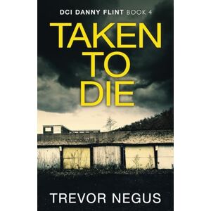 Negus, Trevor Taken to Die: A chilling crime thriller (DCI Danny Flint) Negus, Trevor Taken to Die: A chilling crime thriller (DCI Danny Flint)