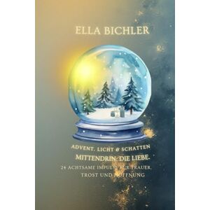 Bichler, Ella Advent. Licht & Schatten. Mittendrin: die Liebe.: 24 achtsame Impulse für Trauer, Trost und Hoffnung Bichler, Ella Advent. Licht & Schatten. Mittendrin: die Liebe.: 24 achtsame Impulse für Trauer, Trost und Hoffnung