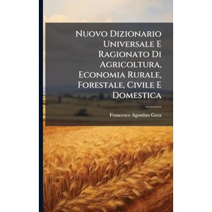 Gera, Francesco Agostino Nuovo Dizionario Universale E Ragionato Di Agricoltura, Economia Rurale, Forestale, Civile E Domestica Gera, Francesco Agostino Nuovo Dizionario Universale E Ragionato Di Agricoltura, Economia Rurale, Forestale, Civile E Domestica