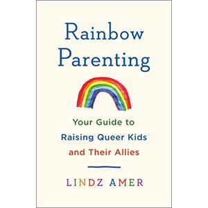 Amer, Lindz Rainbow Parenting: Your Guide to Raising Queer Kids and Their Allies Amer, Lindz Rainbow Parenting: Your Guide to Raising Queer Kids and Their Allies