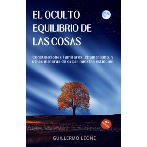 LEONE, GUILLERMO El Oculto Equilibrio de las Cosas: Constelaciones familiares, Chamanismo y otras maneras de evitar nuestra extinción LEONE, GUILLERMO El Oculto Equilibrio de las Cosas: Constelaciones familiares, Chamanismo y otras maneras de evitar nuestra extinción