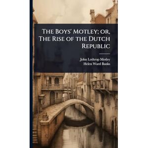 Motley, John Lothrop The Boys' Motley; or, The Rise of the Dutch Republic Motley, John Lothrop The Boys' Motley; or, The Rise of the Dutch Republic