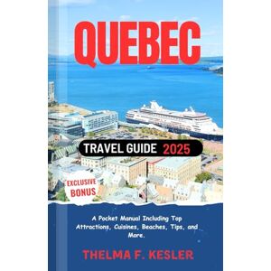 F. Kesler, Thelma Quebec Travel Guide 2025: A Pocket Manual Including Top Attractions, Cuisines, Beaches, Tips, and More. F. Kesler, Thelma Quebec Travel Guide 2025: A Pocket Manual Including Top Attractions, Cuisines, Beaches, Tips, and More.