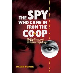 Burke, David The Spy Who Came In From the Co-op: Melita Norwood and the Ending of Cold War Espionage (History of British Intelligence) Burke, David The Spy Who Came In From the Co-op: Melita Norwood and the Ending of Cold War Espionage (History of British Intelligence)