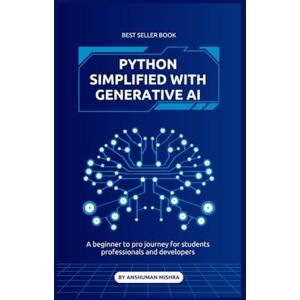 Mishra, Anshuman Python Simplified with generative ai: A beginner to pro journey for students professionals and developers (Mastering AI new) Mishra, Anshuman Python Simplified with generative ai: A beginner to pro journey for students professionals and developers (Mastering AI new)