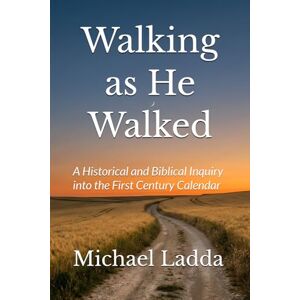 Ladda, Michael Walking as He Walked: A Historical and Biblical Inquiry into the First Century Calendar Ladda, Michael Walking as He Walked: A Historical and Biblical Inquiry into the First Century Calendar