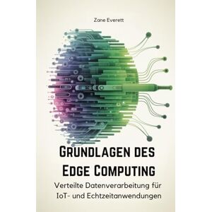 Everett, Zane Grundlagen des Edge Computing: Verteilte Datenverarbeitung für IoT- und Echtzeitanwendungen Everett, Zane Grundlagen des Edge Computing: Verteilte Datenverarbeitung für IoT- und Echtzeitanwendungen
