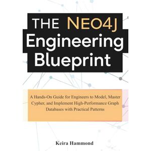 Hammond, Keira The Neo4j Engineering Blueprint: A Hands-On Guide for Engineers to Model, Master Cypher, and Implement High-Performance Graph Databases with Practical Patterns Hammond, Keira The Neo4j Engineering Blueprint: A Hands-On Guide for Engineers to Model, Master Cypher, and Implement High-Performance Graph Databases with Practical Patterns