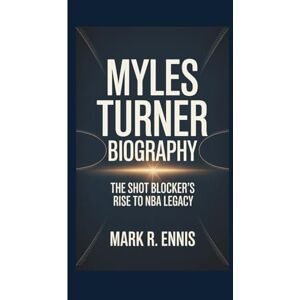 R. Ennis, Mark MYLES TURNER BIOGRAPHY: The Shot Blocker's Rise to NBA Legacy R. Ennis, Mark MYLES TURNER BIOGRAPHY: The Shot Blocker's Rise to NBA Legacy